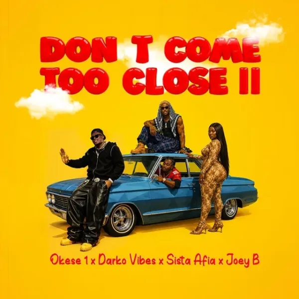 Okese1 ft. DarkoVibes, Sista Afia & Joey B – Don’t Come Too Close II